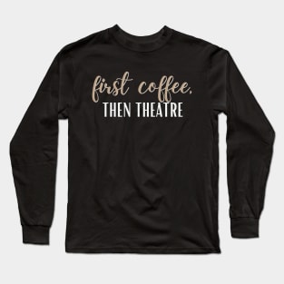 First Coffee, Then Theatre Long Sleeve T-Shirt